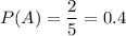 P(A)=\dfrac{2}{5} =0.4