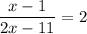 \displaystyle\frac{x - 1}{2x - 11} = 2