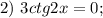 2) \ 3ctg2x=0;