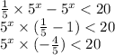 \frac{1}{5} \times {5}^{x} - {5}^{x} < 20 \\ {5}^{x} \times ( \frac{1}{5} - 1) < 20 \\ {5}^{x} \times ( - \frac{4}{5}) < 20