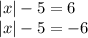 |x| - 5 = 6 \\ |x| - 5 = - 6