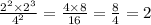 \frac{2 {}^{2} \times 2 {}^{3} }{4 {}^{2} } = \frac{4 \times 8}{16} = \frac{8}{4} = 2