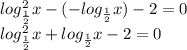 log_{\frac{1}{2}} ^2 x-(-log_{\frac{1}{2}} x)-2=0\\log_{\frac{1}{2}} ^2 x+log_{\frac{1}{2}} x-2=0