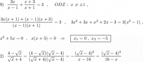 9)\ \ \dfrac{3x}{x-1}+\dfrac{x+3}{x+1}=3\ \ ,\ \ \ \ ODZ:\ x\ne \pm 1\ ,\\\\\\\dfrac{3x(x+1)+(x-1)(x+3)}{(x-1)(x+1)}=3\ \ ,\ \ \ 3x^2+3x+x^2+2x-3=3(x^2-1)\ ,\\\\\\x^2+5x=0\ \ ,\ \ x(x+5)=0\ \ \Rightarrow \ \ \ \boxed{\ x_1=0\ ,\ x_2=-5\ }\\\\\\2)\ \ \dfrac{4-\sqrt{x}}{\sqrt{x}+4}=\dfrac{(4-\sqrt{x} )(\sqrt{x}-4)}{(\sqrt{x}+4)(\sqrt{x}-4)}=-\dfrac{(\sqrt{x}-4)^2}{x-16}=\dfrac{(\sqrt{x}-4)^2}{16-x}