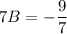 7B=-\dfrac{9}{7}