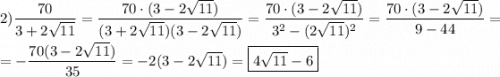 2)\dfrac{70}{3+2\sqrt{11} }=\dfrac{70\cdot(3-2\sqrt{11}) }{(3+2\sqrt{11})(3-2\sqrt{11})}=\dfrac{70\cdot(3-2\sqrt{11}) }{3^{2}-(2\sqrt{11} )^{2}}=\dfrac{70\cdot(3-2\sqrt{11}) }{9-44}=\\\\=-\dfrac{70(3-2\sqrt{11}) }{35}=-2(3-2\sqrt{11})=\boxed{4\sqrt{11}-6}