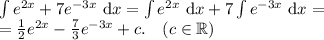 \int e^{2x} + 7 e^{-3x}\ \text d x = \int e^{2x}\ \text d x + 7 \int e^{-3x}\ \text d x =\\= \frac 12 e^{2x} - \frac 73 e^{-3x} + c.\ \ \ (c \in \mathbb R)