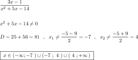 \dfrac{3x-1}{x^2+5x-14}\\\\\\x^2+5x-14\ne 0\\\\D=25+56=81\ \ ,\ \ x_1\ne \dfrac{-5-9}{2}=-7\ \ ,\ \ x_2\ne \dfrac{-5+9}{2}=4\\\\\\\boxed{\ x\in (-\infty ;-7\ )\cup (-7\ ;\ 4\ )\cup (\ 4\ ;+\infty \, )\ }