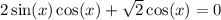 2 \sin(x) \cos(x) + \sqrt{2} \cos(x) = 0