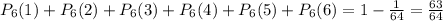 P_{6}(1)+P_{6}(2)+P_{6}(3)+P_{6}(4)+P_{6}(5)+P_{6}(6)=1-\frac{1}{64}=\frac{63}{64}