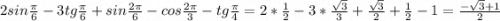 2sin\frac{\pi }{6} -3tg\frac{\pi }{6}+sin\frac{2\pi }{6}-cos\frac{2\pi }{3}-tg\frac{\pi }{4}=2*\frac{1}{2}-3*\frac{\sqrt{3} }{3}+\frac{\sqrt{3} }{2}+\frac{1}{2} - 1 =\frac{-\sqrt{3}+1 }{2}