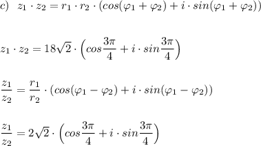 c)\ \ z_1\cdot z_2=r_1\cdot r_2\cdot (cos(\varphi _1+\varphi _2)+i\cdot sin(\varphi _1+\varphi _2))\\\\\\z_1\cdot z_2=18\sqrt2\cdot \Big(cos\dfrac{3\pi}{4}+i\cdot sin\dfrac{3\pi}{4}\Big)\\\\\\\dfrac{z_1}{z_2}=\dfrac{r_1}{r_2}\cdot(cos(\varphi _1-\varphi _2)+i\cdot sin(\varphi _1-\varphi _2))\\\\\\\dfrac{z_1}{z_2}=2\sqrt2\cdot \Big(cos\dfrac{3\pi}{4}+i\cdot sin\dfrac{3\pi}{4}\Big)