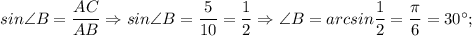 sin\angle B=\dfrac{AC}{AB} \Rightarrow sin\angle B=\dfrac{5}{10}=\dfrac{1}{2} \Rightarrow \angle B=arcsin\dfrac{1}{2}=\dfrac{\pi}{6}=30^{\circ};