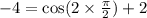 - 4 = \cos(2 \times \frac{\pi}{2} ) + 2