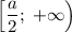 \left[\dfrac{a}{2};\;+\infty\right)