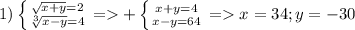 1)\left \{ {\sqrt{x+y}=2 } \atop { \sqrt[3]{x-y}=4}}} \right.=+\left \{ {{x+y=4} \atop {x-y=64}} \right. = x=34 ; y=-30