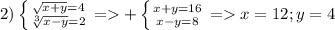 2)\left \{ {\sqrt{x+y}=4 } \atop { \sqrt[3]{x-y}=2}}} \right.=+\left \{ {{x+y=16} \atop {x-y=8}} \right. = x=12 ; y=4