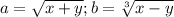 a=\sqrt{x+y} ; b=\sqrt[3]{x-y}