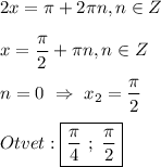 2x=\pi +2\pi n,n\in Z\\\\x=\dfrac{\pi }{2}+\pi n,n\in Z \\\\n=0 \ \Rightarrow \ x_{2}=\dfrac{\pi }{2} \\\\Otvet:\boxed{\dfrac{\pi }{4} \ ; \ \dfrac{\pi }{2} }