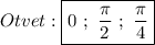 Otvet:\boxed{0 \ ; \ \dfrac{\pi }{2} \ ; \ \dfrac{\pi }{4}}