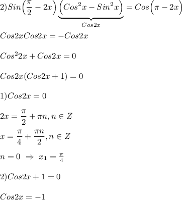 2)Sin\Big(\dfrac{\pi }{2}-2x\Big)\underbrace{\Big(Cos^{2}x-Sin^{2}x\Big)}_{Cos2x}=Cos\Big(\pi-2x\Big) \\\\Cos2xCos2x=-Cos2x\\\\Cos^{2} 2x+Cos2x=0\\\\Cos2x(Cos2x+1)=0\\\\1)Cos2x=0\\\\2x=\dfrac{\pi }{2} +\pi n,n\in Z \\\\x=\dfrac{\pi }{4}+\dfrac{\pi n }{2},n\in Z \\\\n=0 \ \Rightarrow \ x_{1}=\frac{\pi }{4}\\\\2)Cos2x+1=0\\\\Cos2x=-1