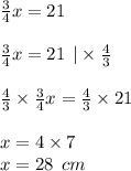 \frac{3}{4} x = 21 \\ \\ \frac{3}{4} x = 21 \: \: | \times \frac{4}{3} \\ \\ \frac{4}{3} \times \frac{3}{4} x = \frac{4}{3} \times 21 \\ \\ x = 4 \times 7 \\ x = 28 \: \: cm