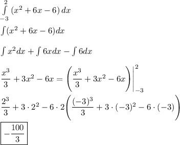 \int\limits^2_{-3} {(x^2+6x-6)} \, dx \\\\\int (x^2+6x-6)dx\\\\\int x^2dx+\int6xdx-\int6dx\\\\\dfrac{x^3}{3}+3x^2-6x=\Bigg(\dfrac{x^3}{3}+3x^2-6x\Bigg)\Bigg|^2_{-3}\\\\\dfrac{2^3}{3}+3\cdot2^2-6\cdot2\Bigg(\dfrac{(-3)^3}{3}+3\cdot(-3)^2-6\cdot(-3)\Bigg)\\\\\boxed{-\dfrac{100}{3}}