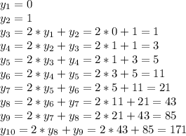 \displaystyle y_1=0\\y_2=1\\y_3=2*y_1+y_2=2*0+1=1\\y_4=2*y_2+y_3=2*1+1=3\\y_5=2*y_3+y_4=2*1+3 = 5\\y_6=2*y_4+y_5=2*3+5=11\\y_7=2*y_5+y_6=2*5+11=21\\y_8=2*y_6+y_7=2*11+21=43\\y_9=2*y_7+y_8=2*21+43=85\\y_{10}=2*y_8+y_9=2*43+85=171