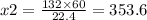 x2 = \frac{132 \times 60}{22.4} = 353.6