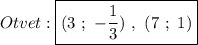 Otvet:\boxed{(3 \ ; \ -\dfrac{1}{3}) \ , \ (7 \ ; \ 1)}