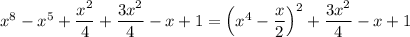 x^8-x^5+\dfrac{x^2}{4}+\dfrac{3x^2}{4}-x+1=\left(x^4-\dfrac{x}{2}\right)^2+\dfrac{3x^2}{4}-x+1