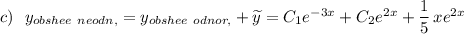 c)\ \ y_{obshee\ neodn,}=y_{obshee\ odnor,}+\widetilde {y}=C_1e^{-3x}+C_2e^{2x}+\dfrac{1}{5}\, xe^{2x}