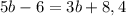 \displaystyle 5b-6=3b+8,4