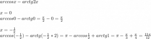 arccosx-arctg2x\\\\x=0\\arccos0-arctg0=\frac{\pi }{2}-0= \frac{\pi }{2}\\\\x=-\frac{1}{2} \\arccos(-\frac{1}{2} )-arctg(-\frac{1}{2}*2 )=\pi -arccos\frac{1}{2}+arctg1=\pi -\frac{\pi }{3}+\frac{\pi }{4}=\frac{11\pi }{12}