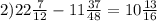 2)22\frac{7}{12} -11\frac{37}{48} =10\frac{13}{16}