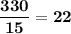 \displaystyle\bf\dfrac{330}{15}=22