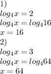 1)\\log_4x=2\\log_4x=log_416\\x=16\\2)\\log_4x=3\\log_4x=log_464\\x=64