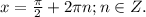 x=\frac{\pi}{2}+2\pi n; n\in Z.