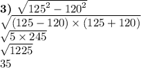 \boldsymbol{3)} \: \: \sqrt{ {125}^{2} - {120}^{2} } \\ \sqrt{(125 - 120) \times (125 + 120)} \\ \sqrt{5 \times 245} \\ \sqrt{1225} \\ 35