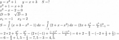 y=x^2+1\ \ \ \ \ y=x+3\ \ \ \ S=?\\x^2+1=x+3\\x^2-x-2=0\\D=9\ \ \ \ \sqrt{D}=3\\x_1=-1\ \ \ \ x_2=2\\S=\int\limits^2_{-1} {(x+3-x^2-1)} \, dx =\int\limits^2_{-1} {(2+x-x^2)} \, dx =(2x+\frac{x^2}{2}-\frac{x^3}{3})|_{-1}^2=\\=2*2+\frac{2^2}{2}-\frac{2^3}{3} -(2*(-1)+\frac{(-1)^2}{2} -\frac{(-1)^3}{3} )=4+2-\frac{8}{3}-(-2+\frac{1}{2} +\frac{1}{3} ) =\\=6-\frac{8}{3} +1,5-\frac{1}{3}=7,5-3=4,5.