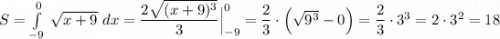 S=\int\limits_{-9}^0\, \sqrt{x+9}\ dx=\dfrac{2\sqrt{(x+9)^3}}{3}\Big|_{-9}^0=\dfrac{2}{3}\cdot \Big(\sqrt{9^3}-0\Big)=\dfrac{2}{3}\cdot 3^3=2\cdot 3^2=18