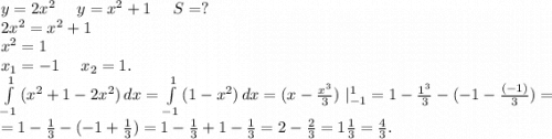 y=2x^2\ \ \ \ y=x^2+1\ \ \ \ S=?\\2x^2=x^2+1\\x^2=1\\x_1=-1\ \ \ \ x_2=1.\\ \int\limits^1_{-1} {(x^2+1-2x^2)} \, dx=\int\limits^1_{-1} {(1-x^2)} \, dx=(x-\frac{x^3}{3} )\ |_{-1}^1=1-\frac{1^3}{3} -(-1-\frac{(-1)}{3} )=\\=1-\frac{1}{3} -(-1+\frac{1}{3} )=1-\frac{1}{3}+1-\frac{1}{3} =2-\frac{2}{3}=1\frac{1}{3} =\frac{4}{3} .