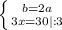 \left \{ {{b=2a} \atop {3x=30|:3}} \right.