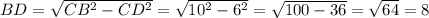 BD = \sqrt{CB^{2} - CD^{2} } = \sqrt{10^{2} -6^{2} } = \sqrt{100 - 36} = \sqrt{64} = 8