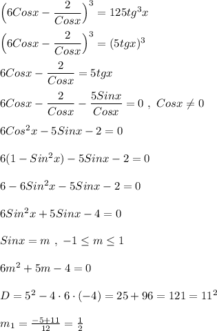 \Big(6Cosx-\dfrac{2}{Cosx}\Big)^{3}=125tg^{3}x\\\\\Big(6Cosx-\dfrac{2}{Cosx}\Big)^{3}=(5tgx)^{3}\\\\6Cosx-\dfrac{2}{Cosx} =5tgx\\\\6Cosx-\dfrac{2}{Cosx} -\dfrac{5Sinx}{Cosx}=0 \ , \ Cosx\neq0\\\\6Cos^{2} x-5Sinx-2=0\\\\6(1-Sin^{2}x)-5Sinx-2=0\\\\6-6Sin^{2}x-5Sinx-2=0\\\\6Sin^{2}x+5Sinx-4=0\\\\Sinx=m \ , \ -1\leq m \leq 1\\\\6m^{2} +5m-4=0\\\\D=5^{2} -4\cdot 6\cdot (-4)=25+96=121=11^{2} \\\\m_{1}=\frac{-5+11}{12}=\frac{1}{2}