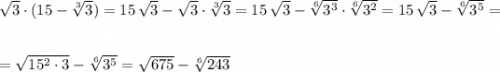 \sqrt3\cdot (15-\sqrt[3]3)=15\, \sqrt3-\sqrt3\cdot \sqrt[3]{3}=15\, \sqrt3-\sqrt[6]{3^3}\cdot \sqrt[6]{3^2}=15\, \sqrt3-\sqrt[6]{3^5}=\\\\\\=\sqrt{15^2\cdot 3}-\sqrt[6]{3^5}=\sqrt{675}-\sqrt[6]{243}