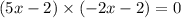 (5x - 2) \times ( - 2x - 2) = 0