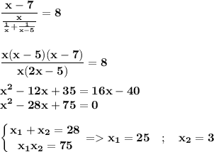 \displaystyle\bf \frac{x-7}{\frac{x}{\frac{1}{x}+\frac{1}{x-5} } } =8 \\\\\\\frac{x(x-5)(x-7)}{x(2x-5)} =8 \\\\x^2-12x+35=16x-40\\x^2-28x+75=0 \\\\\left \{ {{x_1+x_2=28} \atop {x_1x_2=75}} \right. = x_1=25 \quad ; \quad x_2=3