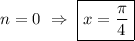 n=0 \ \Rightarrow \ \boxed{x=\frac{\pi }{4}}