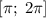 \left[\pi;\;2\pi\right]